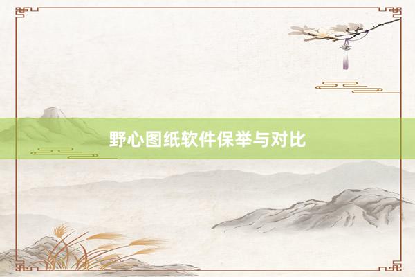 野心图纸软件保举与对比