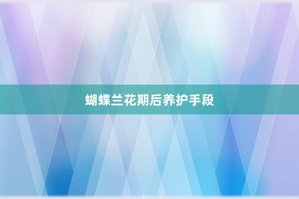 蝴蝶兰花期后养护手段