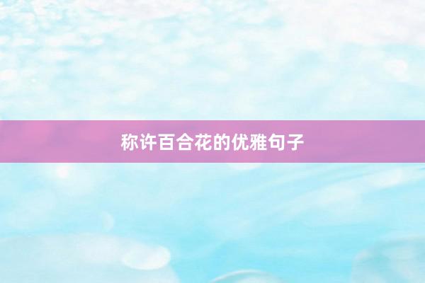 称许百合花的优雅句子