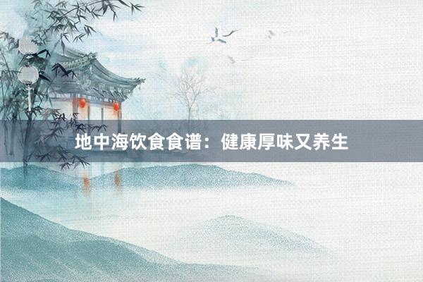 地中海饮食食谱：健康厚味又养生